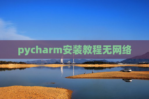 pycharm安装教程无网络 pycharm安装教程无网络